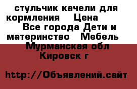 стульчик качели для кормления  › Цена ­ 8 000 - Все города Дети и материнство » Мебель   . Мурманская обл.,Кировск г.